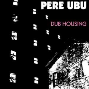 Dub Housing de Pere Ubu