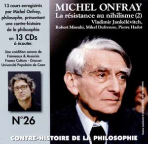 Contre-Histoire de la philosophie vol. 26 - La Resistance Au Nihilisme (2) Vladimir Jankelevitch, Robert Misrahi, Mikel Dufrenne, Pierre Hadot de Michel Onfray