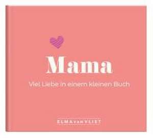 Mama. Viel Liebe in einem kleinen Buch de Elma Van Vliet