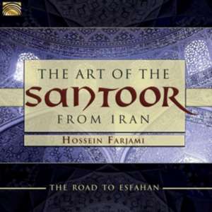 The Art Of The Santoor From Iran-Road To Esfahan de Hossein Farjami