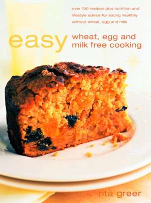 Easy Wheat, Milk and Egg Free Cooking: 130 Recipes Plus Nutrition and Lifestyle Advice for Eating Healthy Without Wheat, Milk and Egg de Rita Greer