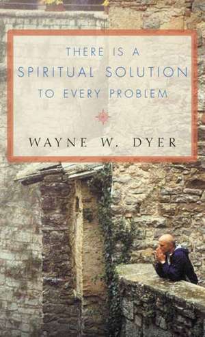 There Is a Spiritual Solution to Every Problem de Wayne W. Dyer