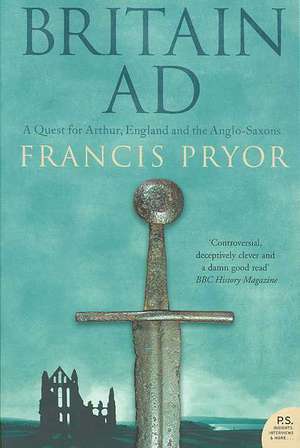 Britain Ad: A Quest for Arthur, England and the Anglo-Saxons de Francis Pryor