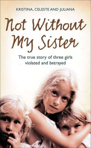 Not Without My Sister: The True Story of Three Girls Violated and Betrayed de Kristina Jones