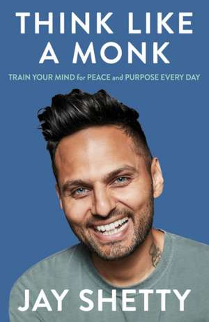 Think Like a Monk: Train Your Mind for Peace and Purpose Every Day de Jay Shetty