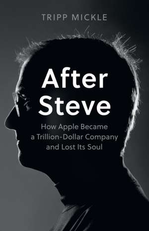 After Steve: How Apple Became a Trillion-Dollar Company and Lost its Soul de Tripp Mickle