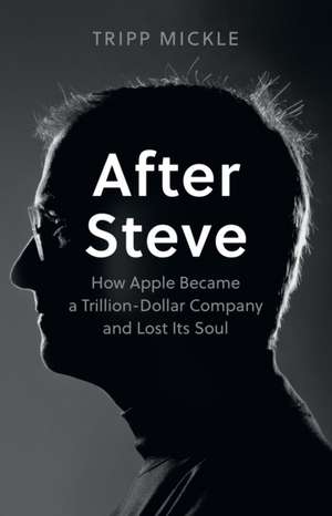 Mickle, T: After Steve: How Apple Became a Trillion-Dollar Company and Lost its Soul