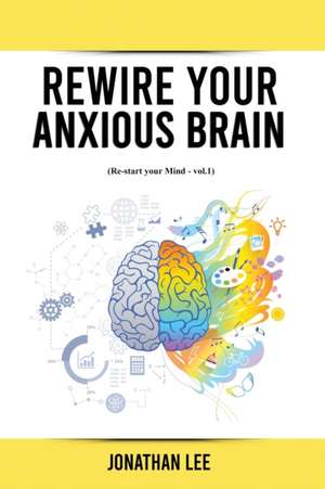 Rewire Your Anxious Brain de Jonathan Lee