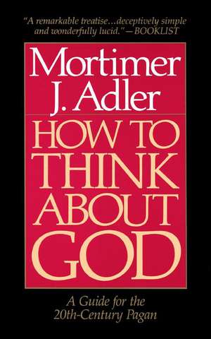 How to Think About God: A Guide for the 20th-Century Pagan de Mortimer J. Adler