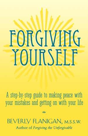 Forgiving Yourself: A Step-By-Step Guide to Making Peace with Your Mistakes and Getting on with Your Life de Beverly Flanigan