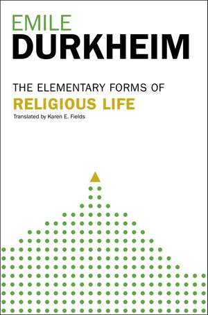 Elementary Forms Of The Religious Life: Newly Translated By Karen E. Fields de Emile Durkheim