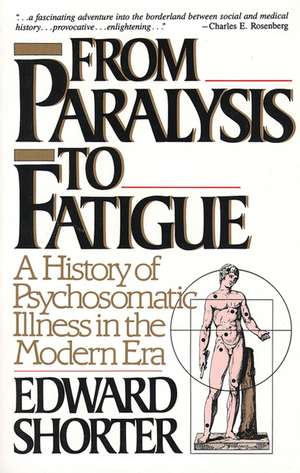 From Paralysis to Fatigue: A History of Psychosomatic Illness in the Modern Era de Edward Shorter