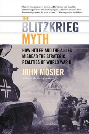 The Blitzkrieg Myth: How Hitler and the Allies Misread the Strategic Realities of World War II de John Mosier