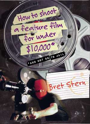 How to Shoot a Feature Film for Under $10,000: And Not Go To Jail de Bret Stern