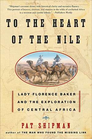 To the Heart of the Nile: Lady Florence Baker and the Exploration of Central Africa de Pat Shipman