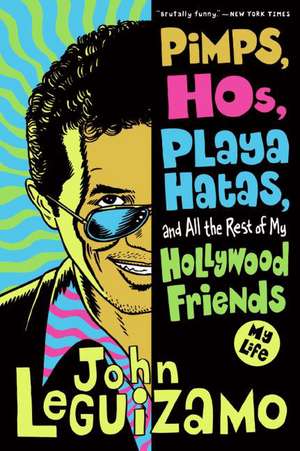 Pimps, Hos, Playa Hatas, and All the Rest of My Hollywood Friends: My Life de John Leguizamo