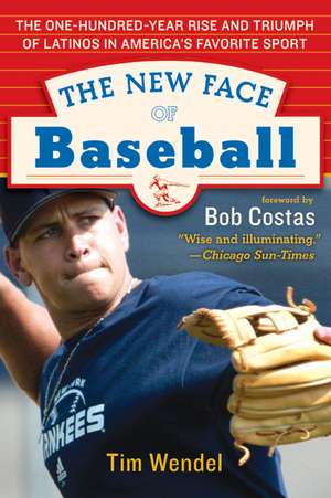 The New Face of Baseball: The One-Hundred-Year Rise and Triumph of Latinos in America's Favorite Sport de Tim Wendel