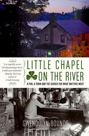 Little Chapel on the River: A Pub, a Town and the Search for What Matters Most de Gwendolyn Bounds