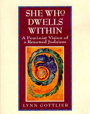 She Who Dwells Within: Feminist Vision of a Renewed Judaism, A de Lynn Gottlieb