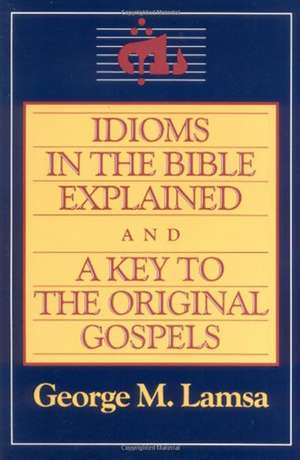 Idioms in the Bible Explained and a Key to the Original Gospel de George M. Lamsa