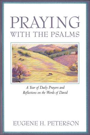 Praying with the Psalms: A Year of Daily Prayers and Reflections on the Words of David de Eugene H. Peterson