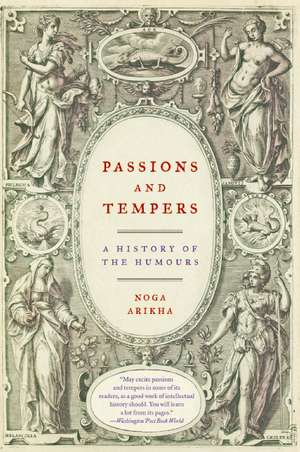 Passions and Tempers: A History of the Humours de Noga Arikha