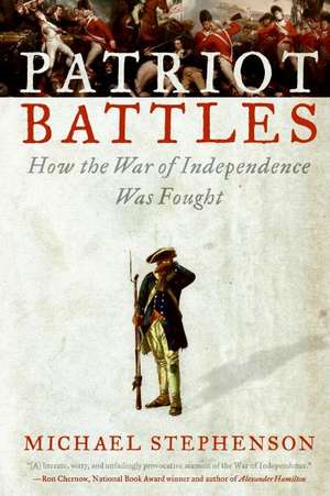 Patriot Battles: How the War of Independence Was Fought de Michael Stephenson