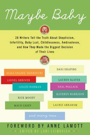 Maybe Baby: 28 Writers Tell the Truth About Skepticism, Infertility, Baby Lust, Childlessness, Ambivalence, and How They Made the Biggest Decision of Their Lives de Lori Leibovich