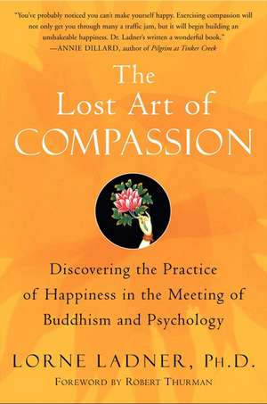 The Lost Art of Compassion: Discovering the Practice of Happiness in the Meeting of Buddhism and Psychology de Lorne Ladner