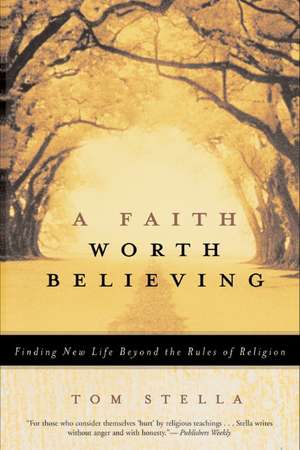 A Faith Worth Believing: Finding New Life Beyond the Rules of Religion de Tom Stella