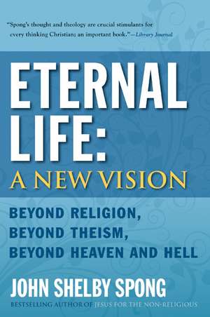 Eternal Life: A New Vision: Beyond Religion, Beyond Theism, Beyond Heaven and Hell de John Shelby Spong