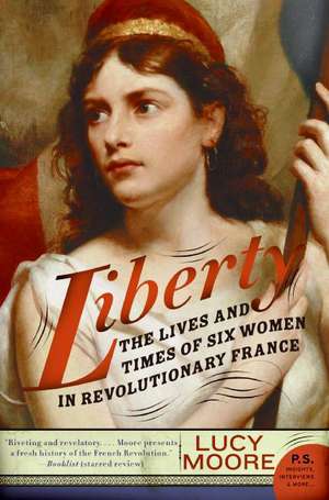 Liberty: The Lives and Times of Six Women in Revolutionary France de Lucy Moore