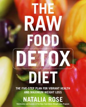 The Raw Food Detox Diet: The Five-Step Plan for Vibrant Health and Maximum Weight Loss de Natalia Rose