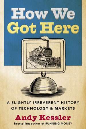 How We Got Here: A Slightly Irreverent History of Technology and Markets de Andy Kessler