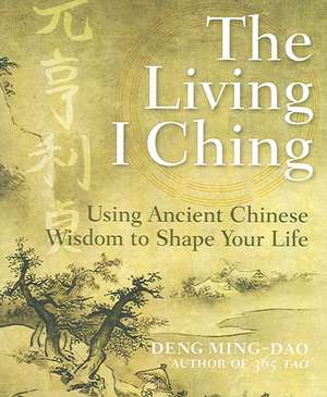 The Living I Ching: Using Ancient Chinese Wisdom to Shape Your Life de Ming-Dao Deng