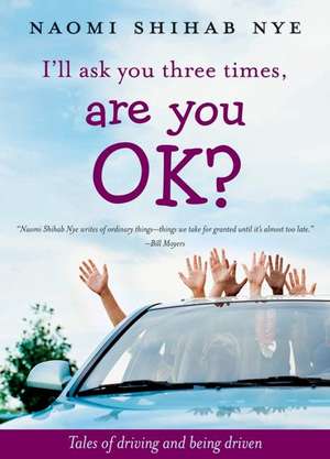 I'll Ask You Three Times, Are You OK?: Tales of Driving and Being Driven de Naomi Shihab Nye