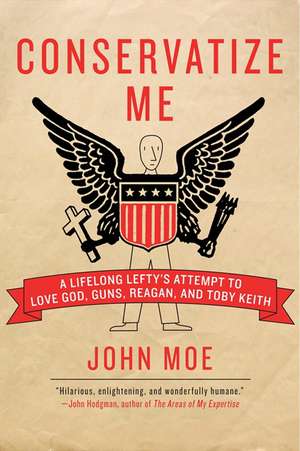 Conservatize Me: A Lifelong Lefty's Attempt to Love God, Guns, Reagan, and Toby Keith de John Moe