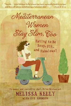 Mediterranean Women Stay Slim, Too: Eating to Be Sexy, Fit, and Fabulous! de Melissa Kelly