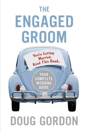 The Engaged Groom: You're Getting Married. Read this Book. de Doug Gordon