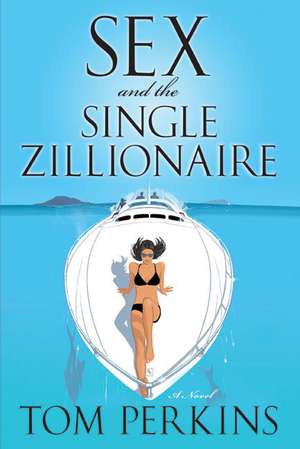 Sex and the Single Zillionaire: A Novel de Tom Perkins