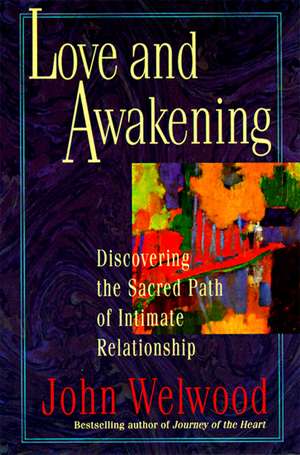 Love and Awakening: Discovering the Sacred Path of Intimate Relationship de John Welwood