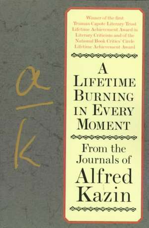 A Lifetime Burning in Every Moment: From the Journals of Alfred Kazin de Alfred Kazin