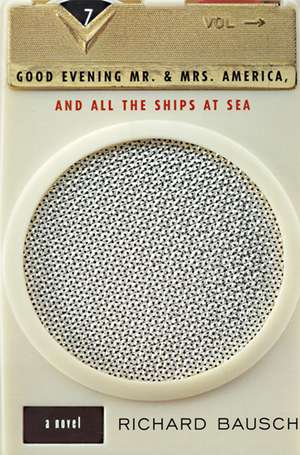 Good Evening Mr. and Mrs. America, and All the Ships at Sea: Novel, A de Richard Bausch