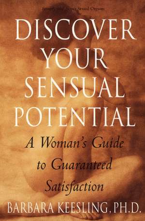 Discover Your Sensual Potential: A Woman's Guide to Guaranteed Satisfaction de Barbara Keesling, PhD