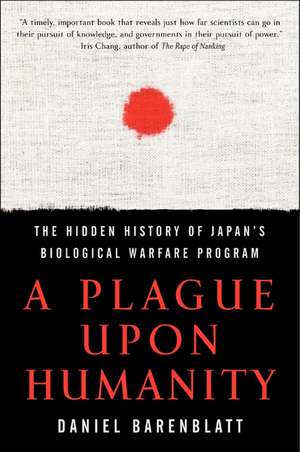 A Plague upon Humanity: The Hidden History of Japan's Biological Warfare Program de Daniel Barenblatt