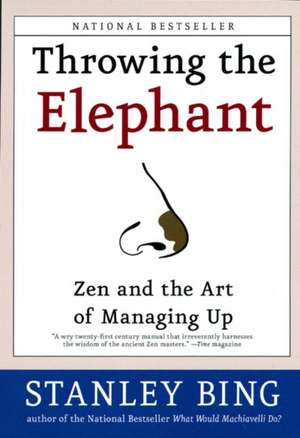 Throwing the Elephant: Zen and the Art of Managing Up de Stanley Bing