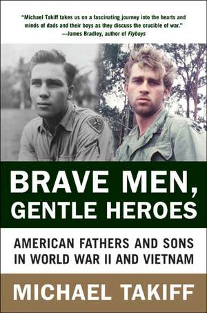 Brave Men, Gentle Heroes: American Fathers and Sons in World War II and Vietnam de Michael Takiff