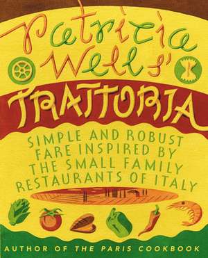 Patricia Wells' Trattoria: Simple and Robust Fare Inspired by the Small Family Restaurants of Italy de Patricia Wells