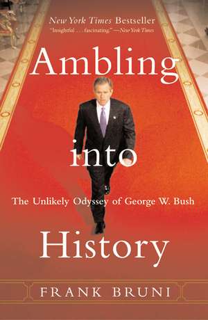 Ambling into History: The Unlikely Odyssey of George W. Bush de Frank Bruni