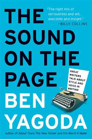 The Sound on the Page: Great Writers Talk about Style and Voice in Writing de Ben Yagoda